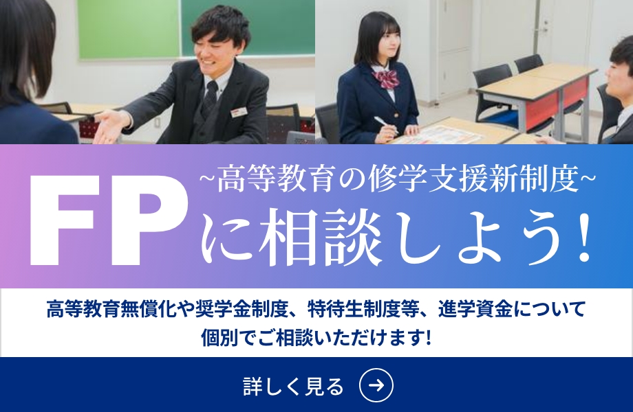 ~高等教育修学支援新制度~FPに相談しよう！高等教育無償化や奨学金制度、特待生制度等、進学資金について個別でご相談いただけます! 詳しく見る→